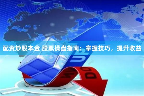 配资炒股本金 股票操盘指南：掌握技巧，提升收益