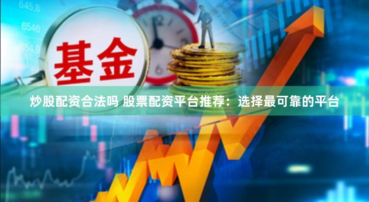 炒股配资合法吗 股票配资平台推荐：选择最可靠的平台