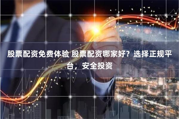 股票配资免费体验 股票配资哪家好？选择正规平台，安全投资