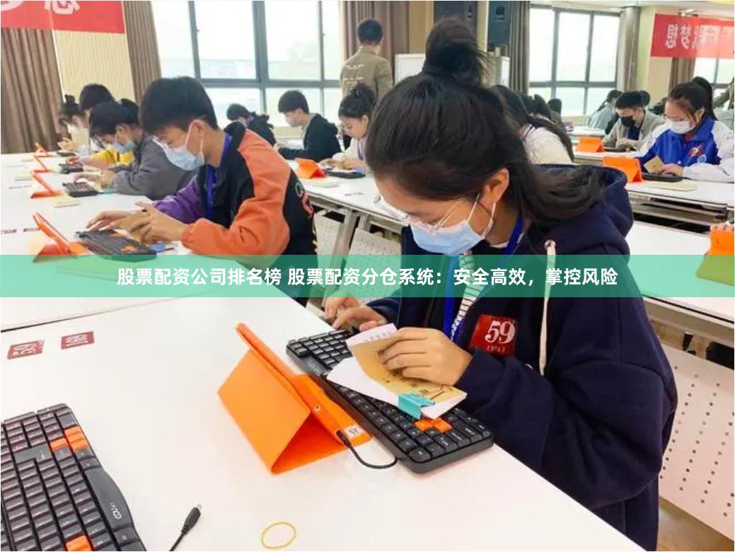 股票配资公司排名榜 股票配资分仓系统：安全高效，掌控风险