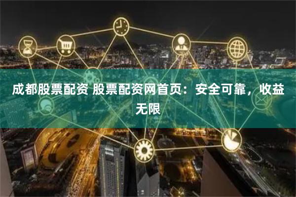 成都股票配资 股票配资网首页：安全可靠，收益无限