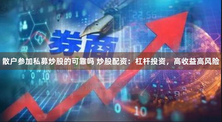散户参加私募炒股的可靠吗 炒股配资：杠杆投资，高收益高风险