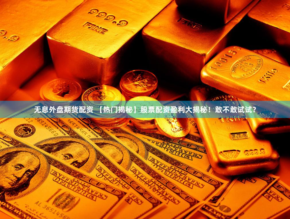无息外盘期货配资 【热门揭秘】股票配资盈利大揭秘！敢不敢试试？