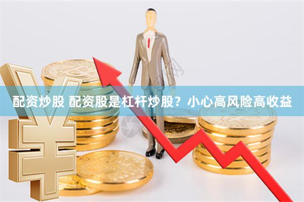 配资炒股 配资股是杠杆炒股？小心高风险高收益