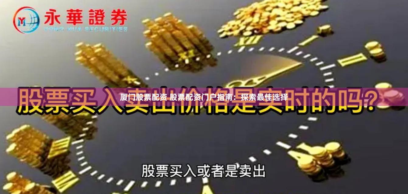 厦门股票配资 股票配资门户指南：探索最佳选择