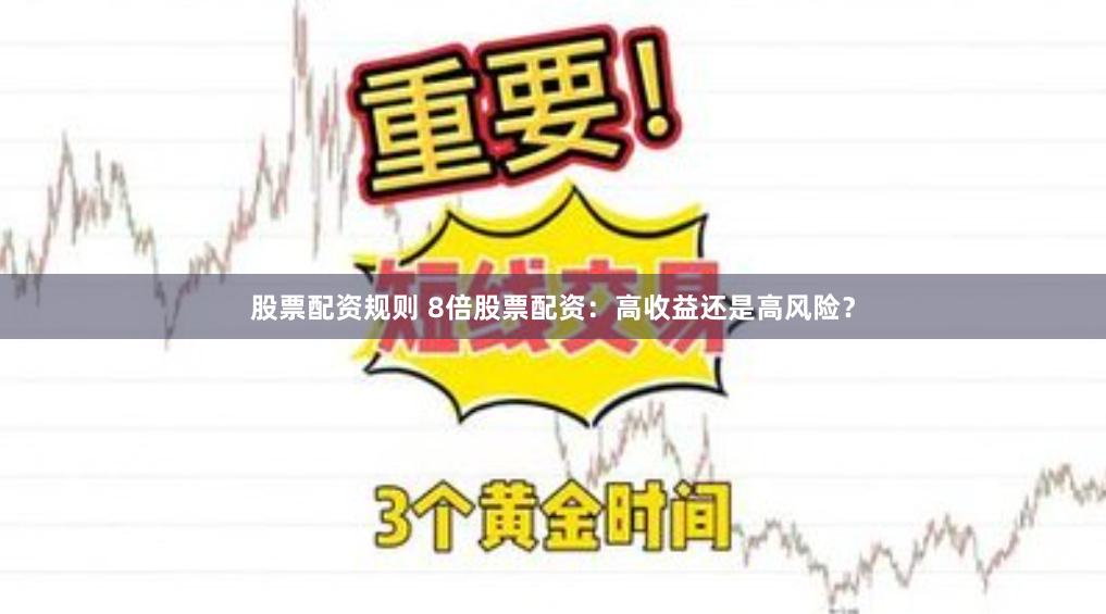 股票配资规则 8倍股票配资：高收益还是高风险？