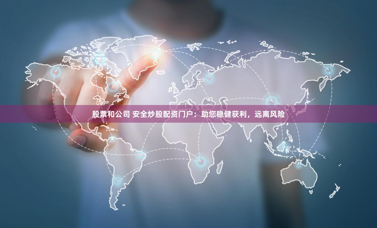 股票和公司 安全炒股配资门户：助您稳健获利，远离风险