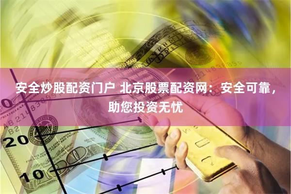 安全炒股配资门户 北京股票配资网：安全可靠，助您投资无忧
