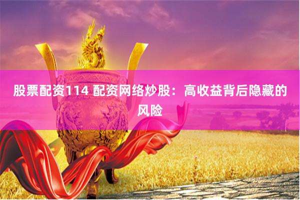 股票配资114 配资网络炒股：高收益背后隐藏的风险