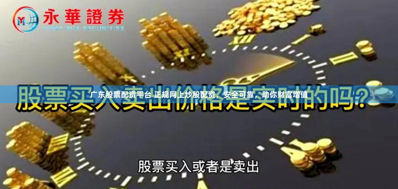广东股票配资平台 正规网上炒股配资，安全可靠，助你财富增值