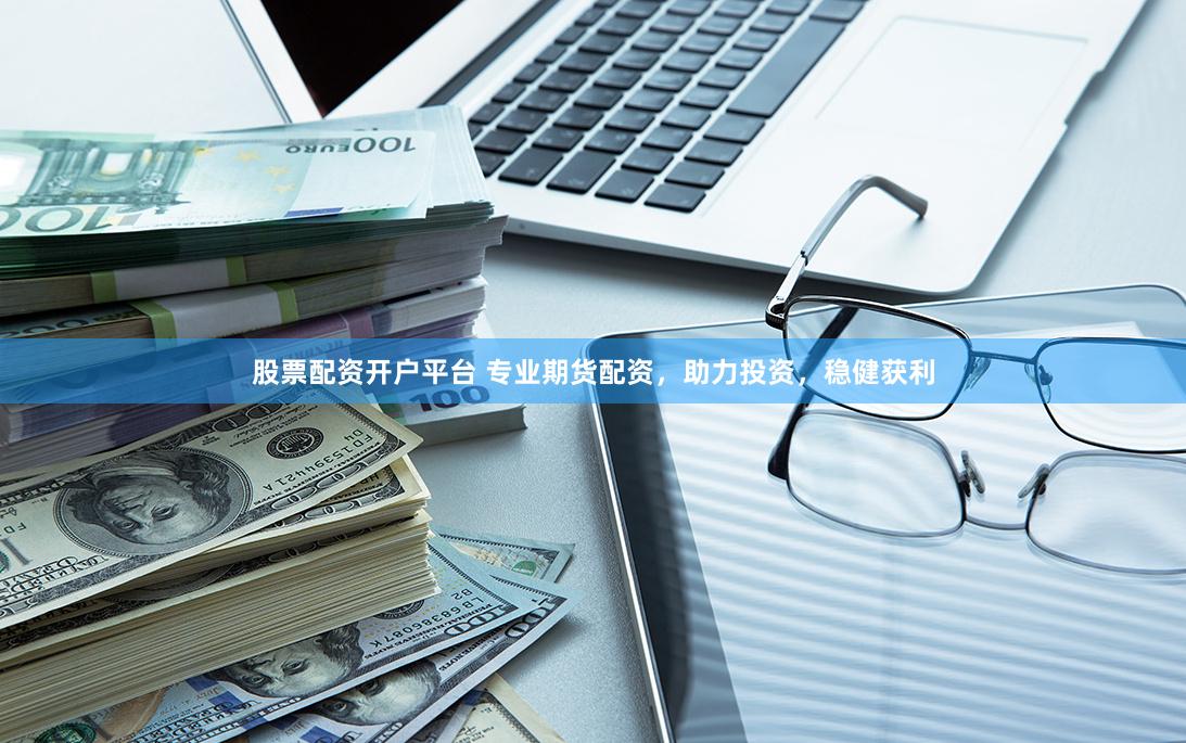 股票配资开户平台 专业期货配资，助力投资，稳健获利
