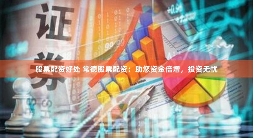 股票配资好处 常德股票配资：助您资金倍增，投资无忧