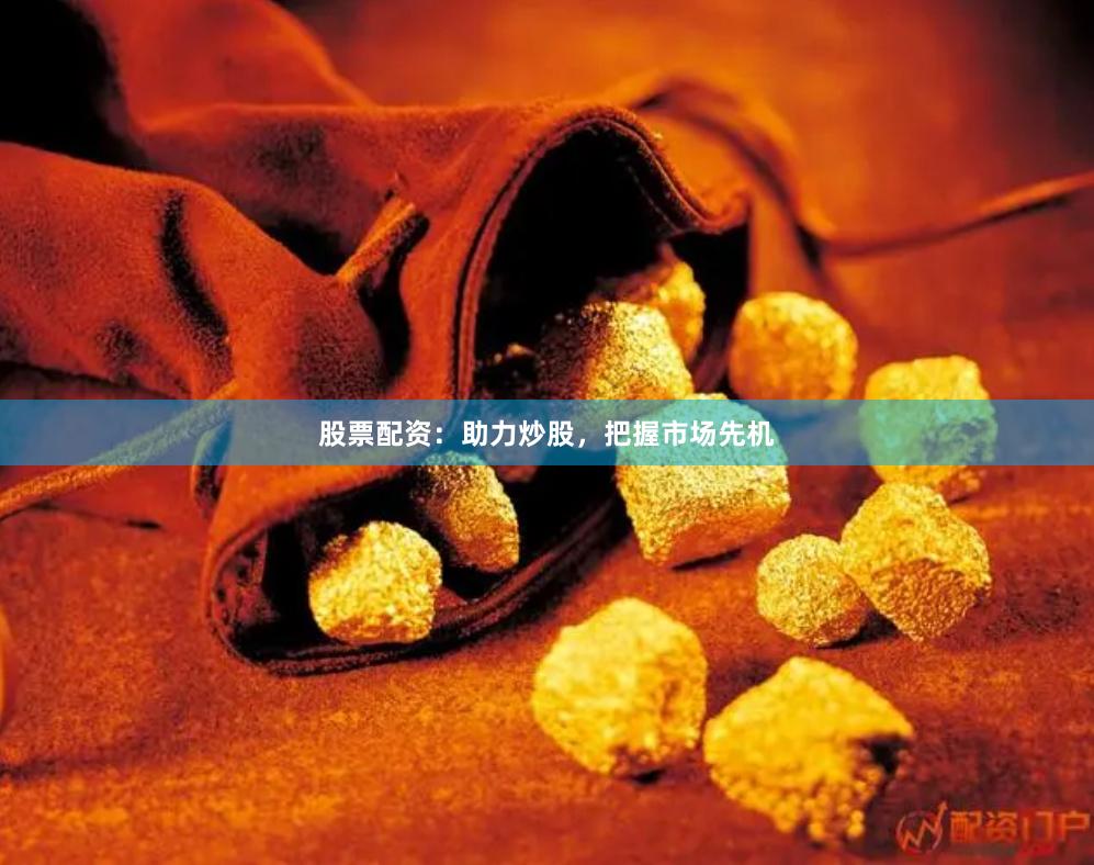 股票配资：助力炒股，把握市场先机