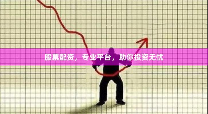股票配资，专业平台，助你投资无忧