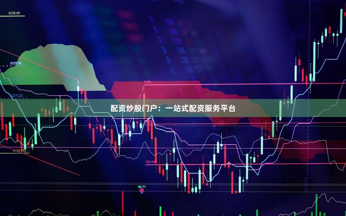 配资炒股门户：一站式配资服务平台