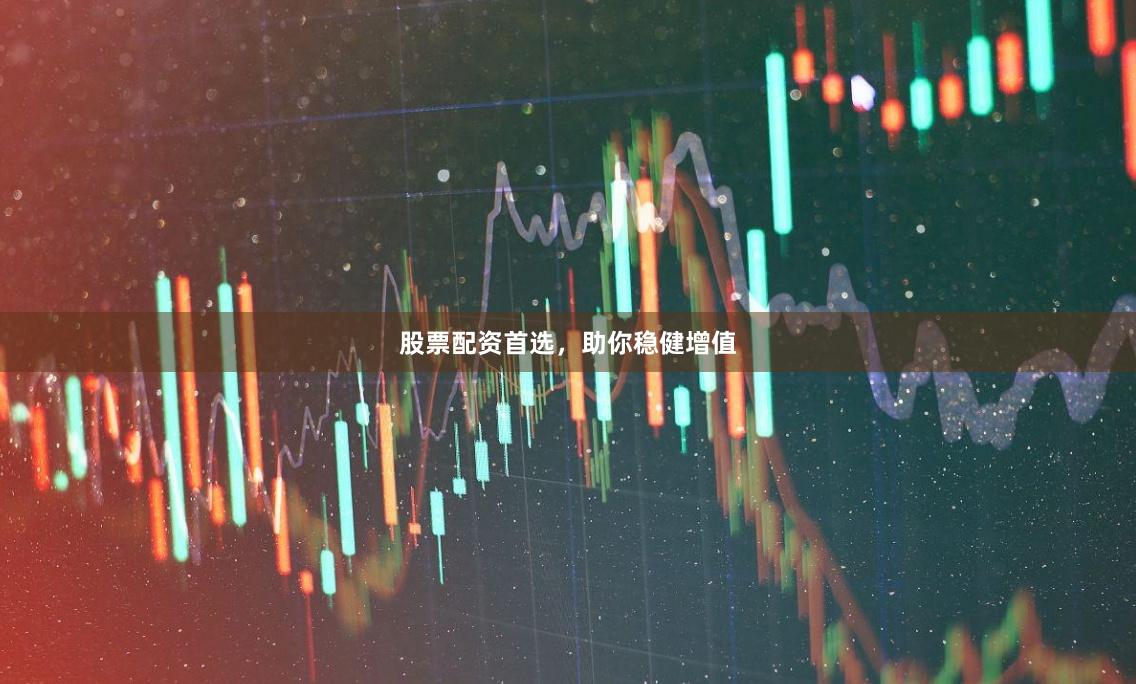 股票配资首选，助你稳健增值