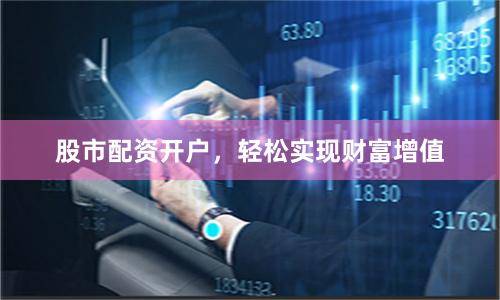 股市配资开户，轻松实现财富增值