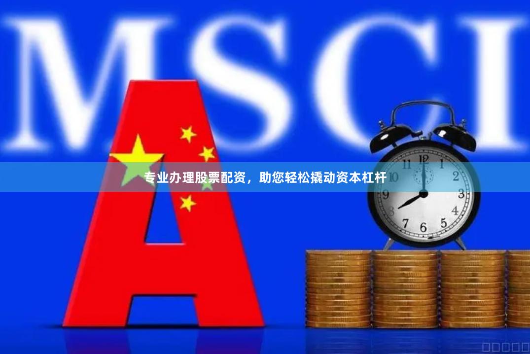 专业办理股票配资，助您轻松撬动资本杠杆