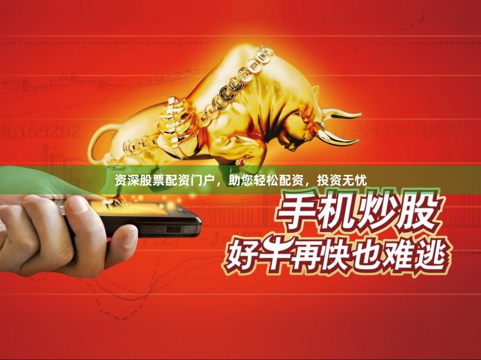 资深股票配资门户，助您轻松配资，投资无忧
