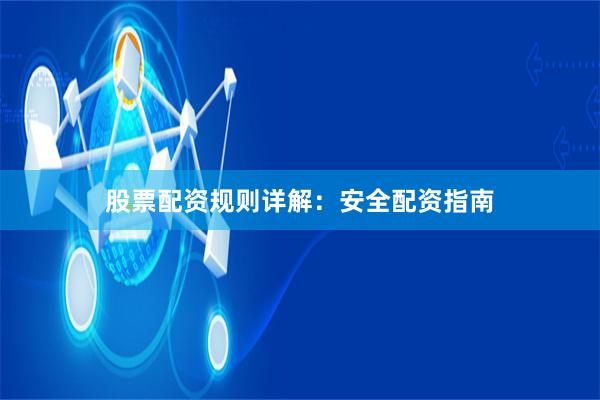 股票配资规则详解：安全配资指南