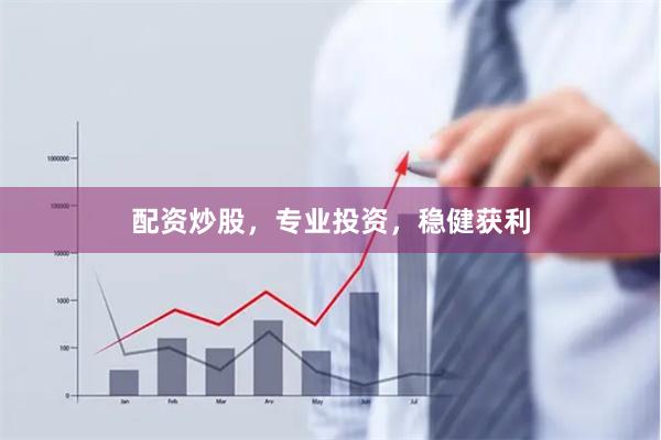 配资炒股，专业投资，稳健获利