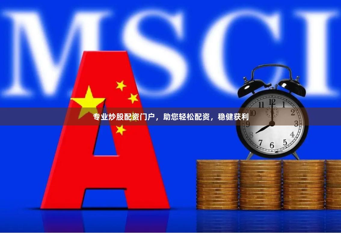 专业炒股配资门户，助您轻松配资，稳健获利