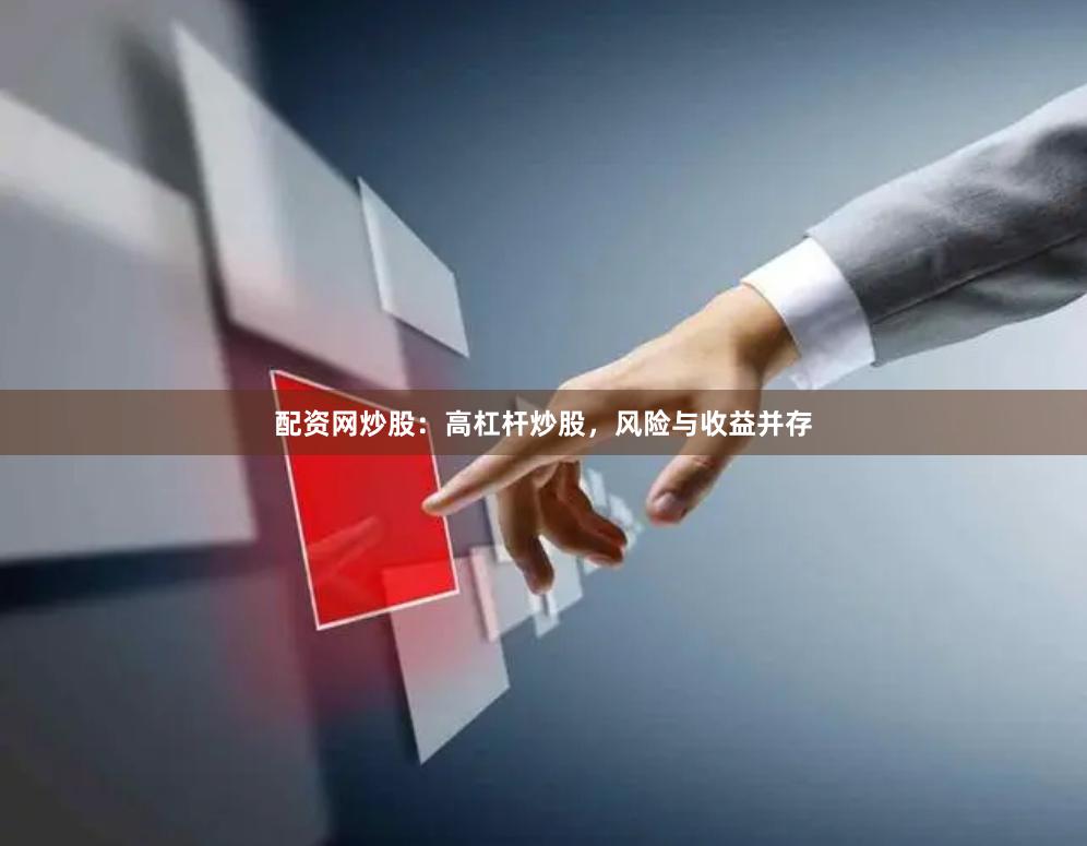 配资网炒股：高杠杆炒股，风险与收益并存