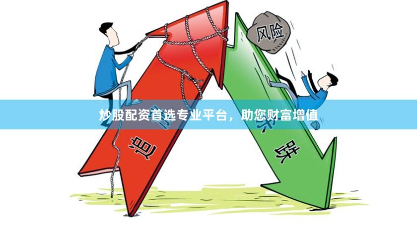炒股配资首选专业平台，助您财富增值