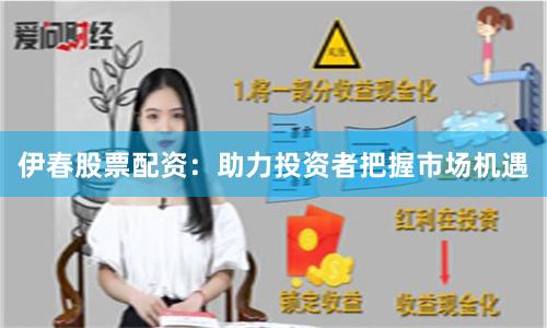 伊春股票配资：助力投资者把握市场机遇