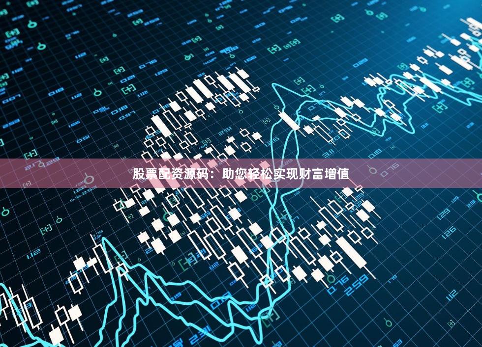 股票配资源码：助您轻松实现财富增值