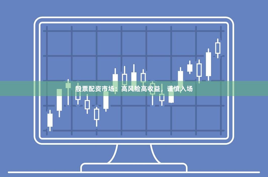 股票配资市场：高风险高收益，谨慎入场