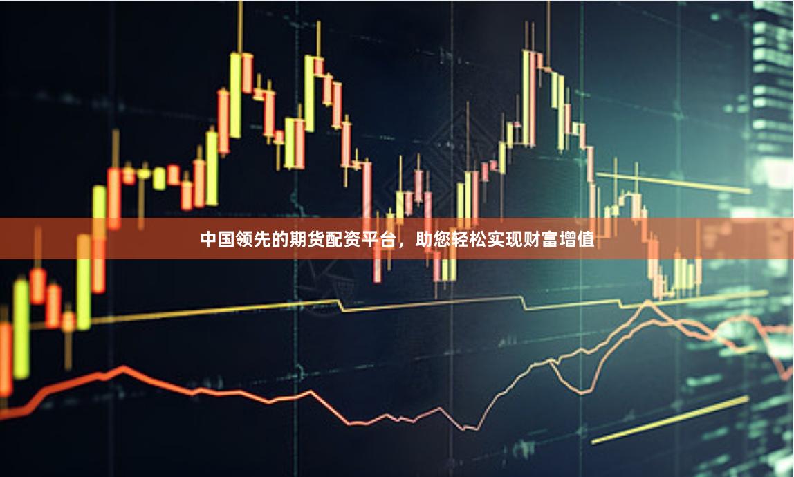 中国领先的期货配资平台，助您轻松实现财富增值