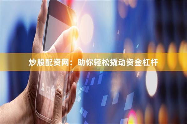 炒股配资网：助你轻松撬动资金杠杆