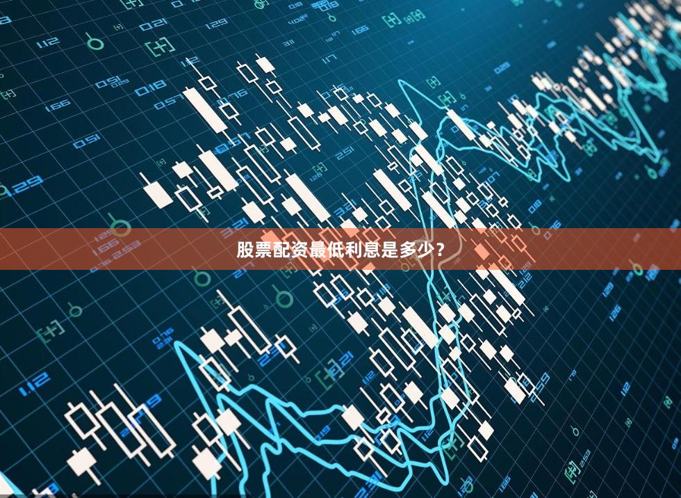 股票配资最低利息是多少？