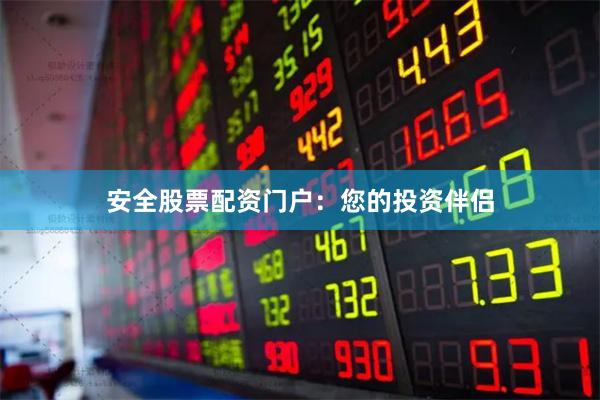 安全股票配资门户：您的投资伴侣