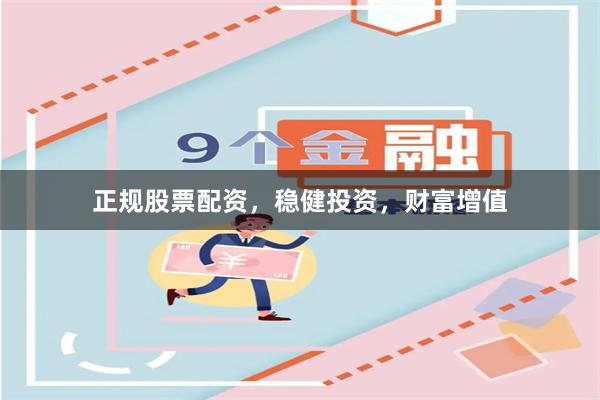 正规股票配资，稳健投资，财富增值