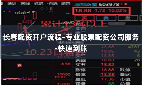 长春配资开户流程-专业股票配资公司服务-快速到账