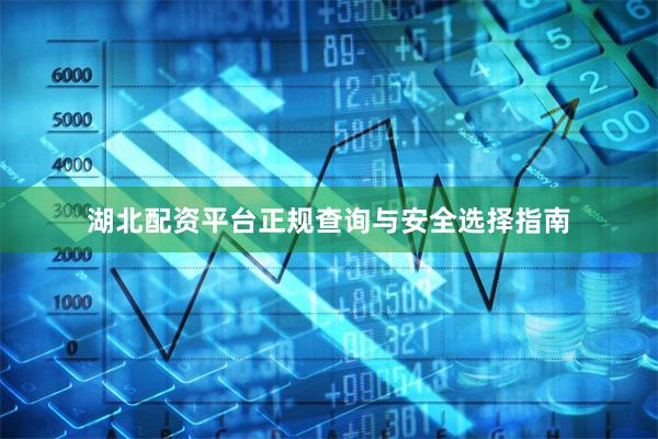 湖北配资平台正规查询与安全选择指南