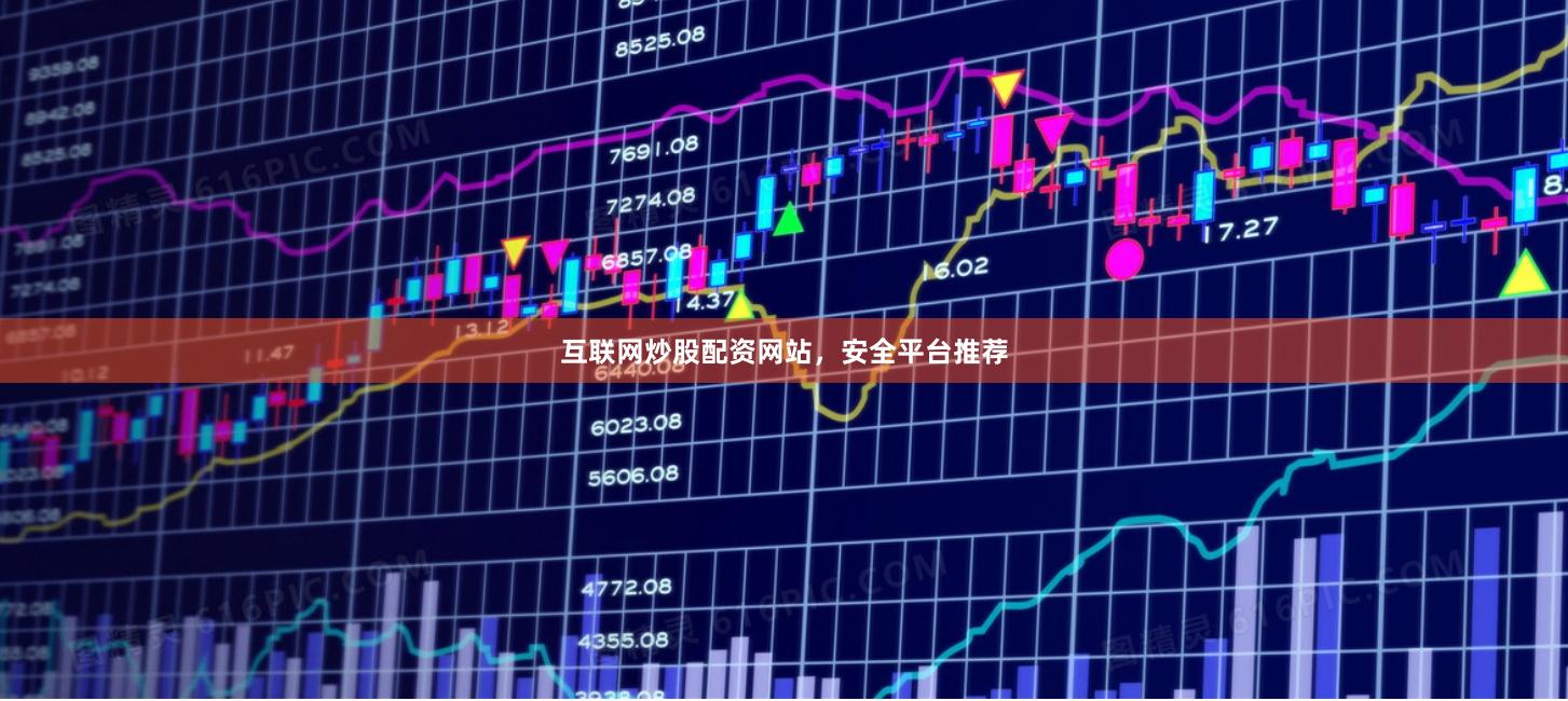 互联网炒股配资网站，安全平台推荐