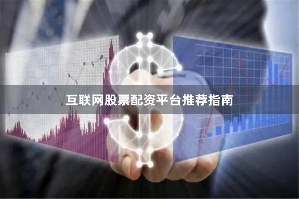 互联网股票配资平台推荐指南