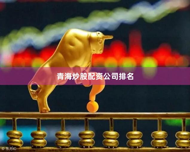 青海炒股配资公司排名