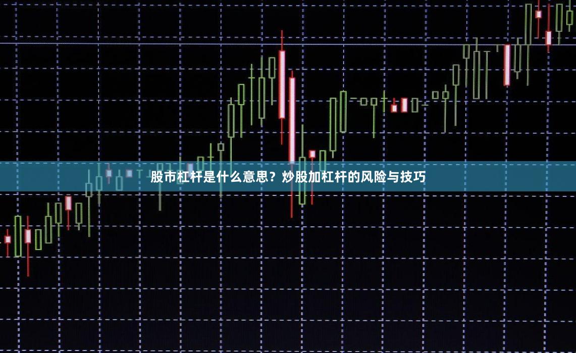 股市杠杆是什么意思？炒股加杠杆的风险与技巧