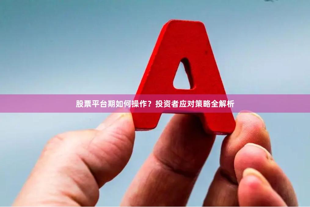 股票平台期如何操作？投资者应对策略全解析