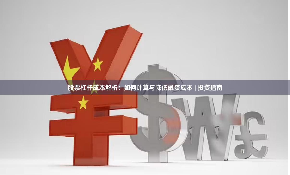 股票杠杆成本解析：如何计算与降低融资成本 | 投资指南