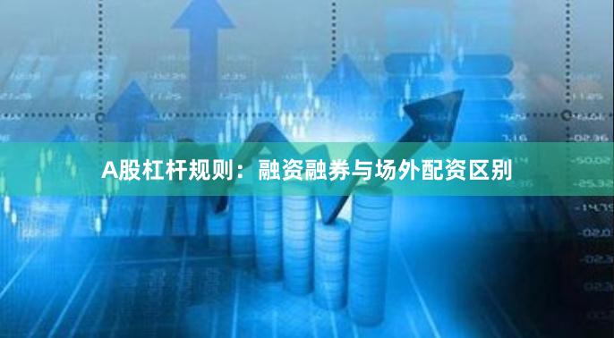 A股杠杆规则：融资融券与场外配资区别