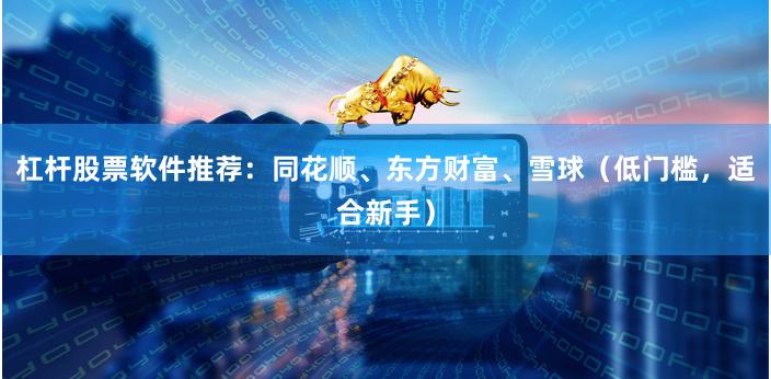 杠杆股票软件推荐：同花顺、东方财富、雪球（低门槛，适合新手）