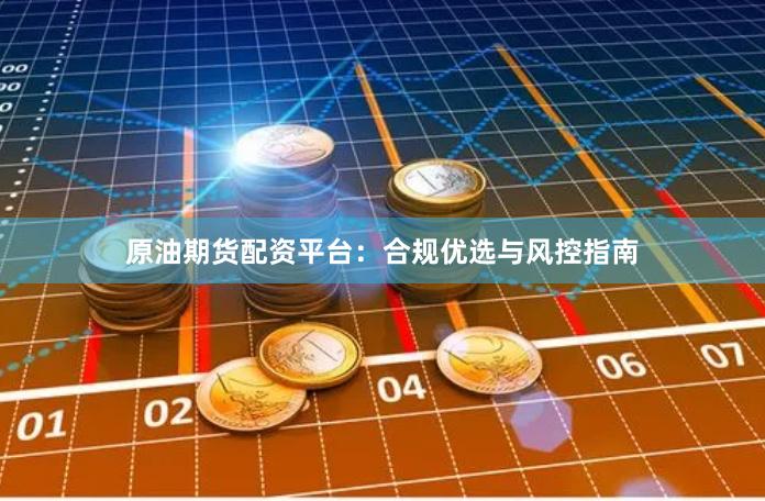 原油期货配资平台：合规优选与风控指南