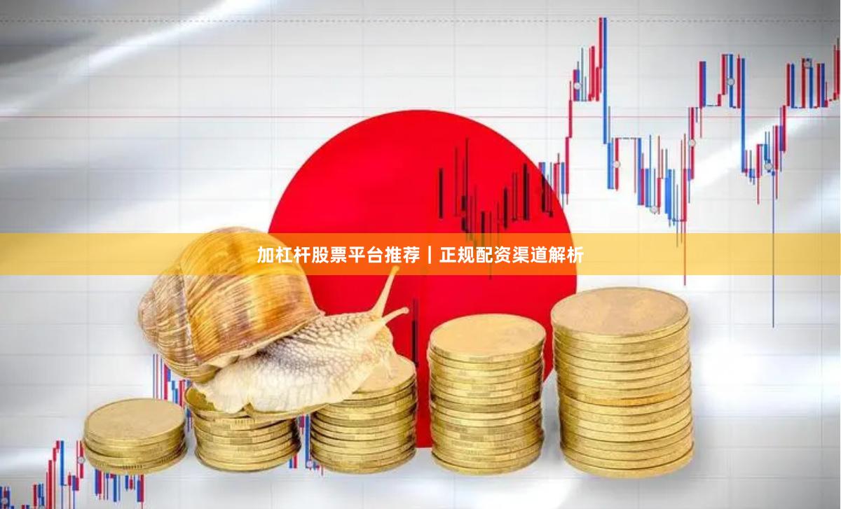加杠杆股票平台推荐｜正规配资渠道解析