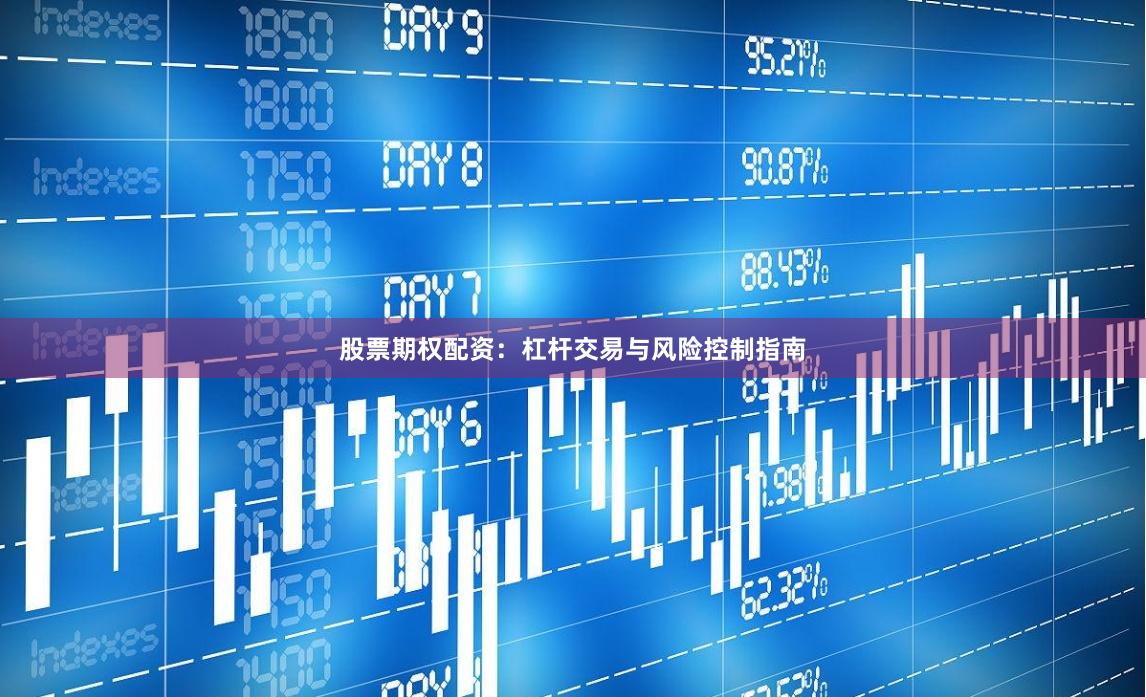 股票期权配资：杠杆交易与风险控制指南