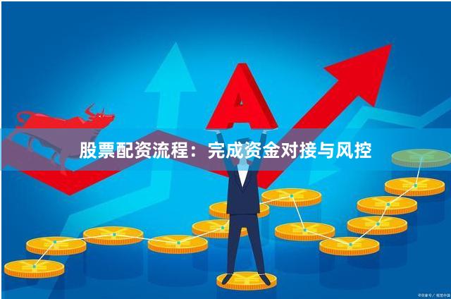 股票配资流程：完成资金对接与风控